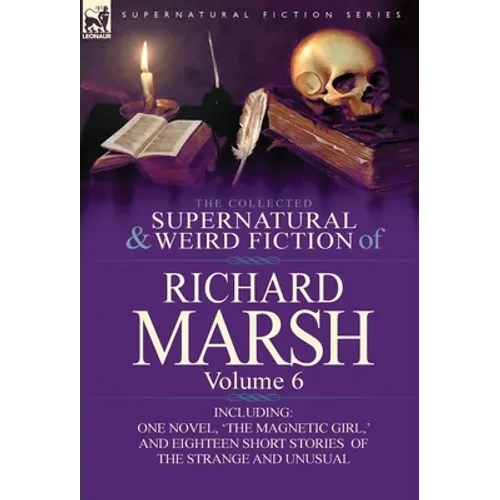 The Collected Supernatural and Weird Fiction of Richard Marsh: Volume 6-Including One Novel, 'The Magnetic Girl, ' and Eighteen Short Stories of the S - Hardcover