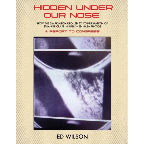 Hidden Under Our Nose: How the Simpkinson UFO Led to Confirmation of Strange Craft in Published NASA Photos - Paperback - IBook Store