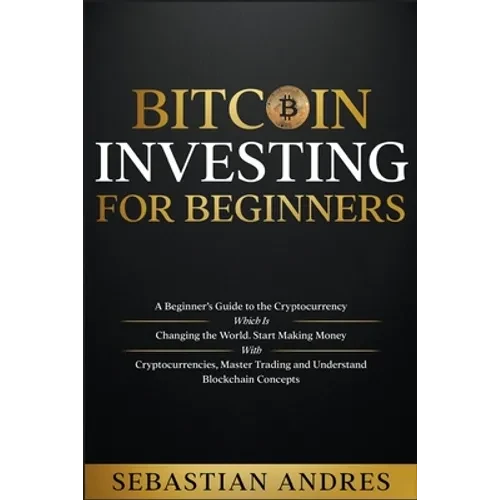Bitcoin investing for beginners: A Beginner's Guide to the Cryptocurrency Which Is Changing the World. Make Money with Cryptocurrencies, Master Tradin - Paperback