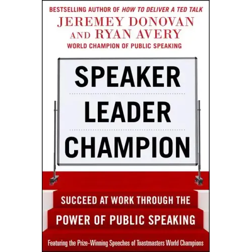 Speaker, Leader, Champion: Succeed at Work Through the Power of Public Speaking, Featuring the Prize-Winning Speeches of Toastmasters World Champions