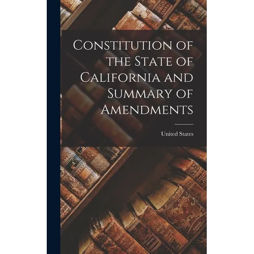 Constitution of the State of California and Summary of Amendments - Hardcover - IBook Store