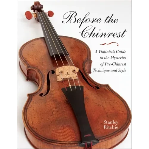 Before the Chinrest: A Violinist's Guide to the Mysteries of Pre-Chinrest Technique and Style - Paperback