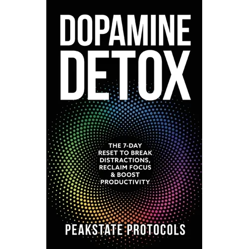 Dopamine Detox: The 7-Day Reset To Break Distractions, Reclaim Focus & Boost Productivity: Clear Your Mind, Master Your Habits, and Take Back Control - Paperback