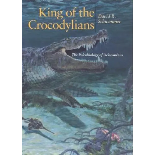 King of the Crocodylians: The Paleobiology of Deinosuchus - Hardcover - IBook Store
