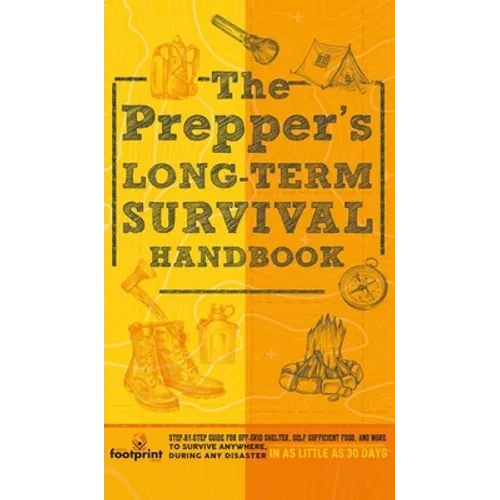 The Prepper's Long Term Survival Handbook: Step-By-Step Guide for Off-Grid Shelter, Self Sufficient Food, and More To Survive Anywhere, During ANY Dis - Hardcover