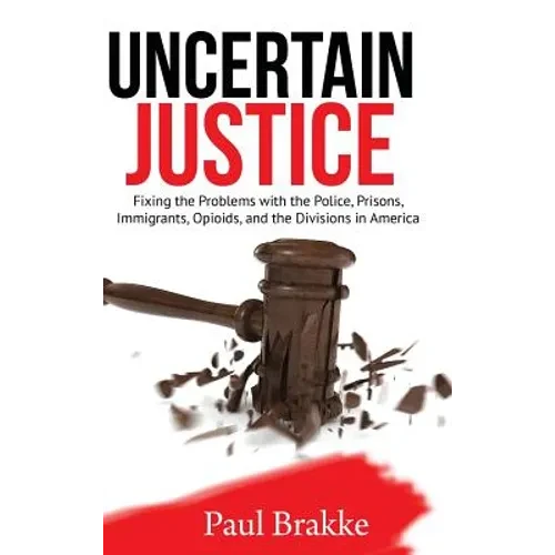 Uncertain Justice: Fixing the Problems with the Police, Prisons, Immigrants, Opioids, and the Divisions in America - Hardcover