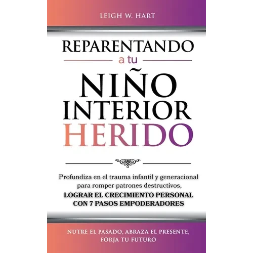 Reparentando a Tu Niño Interior Herido: Profundiza En El Trauma Infantil Y Generacional Para Romper Patrones Destructivos Y Lograr El Crecimiento Pers - Hardcover