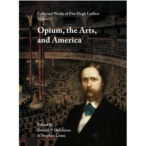 Collected Works of Fitz Hugh Ludlow, Volume 5: Opium, the Arts, and America - Hardcover