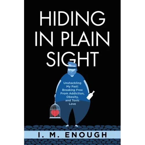 Hiding in Plain Sight: Unshackling My Past: Breaking Free From Addiction, Obesity, and Toxic Love - Paperback