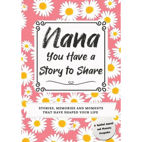 Nana, You Have a Story to Share: Stories, Memories and Moments That Have Shaped Your Life - Paperback