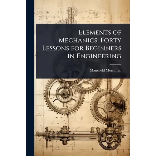Elements of Mechanics; Forty Lessons for Beginners in Engineering - Paperback