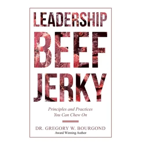 Leadership Beef Jerky: Principles and Practices You Can Chew On - Hardcover