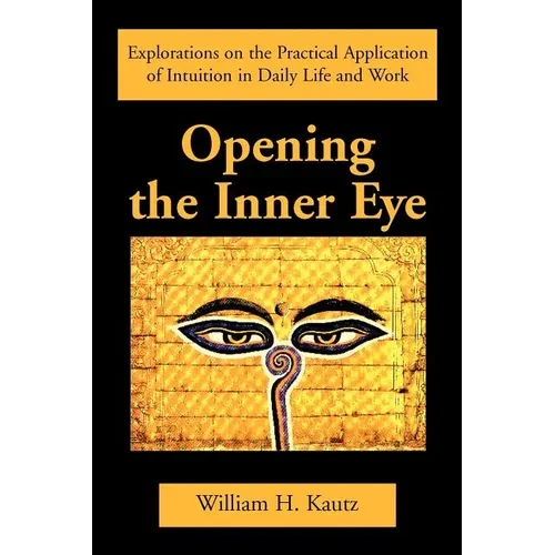 Opening the Inner Eye: Explorations on the Practical Application of Intuition in Daily Life and Work