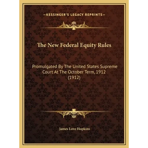 The New Federal Equity Rules: Promulgated By The United States Supreme Court At The October Term, 1912 (1912) - Hardcover