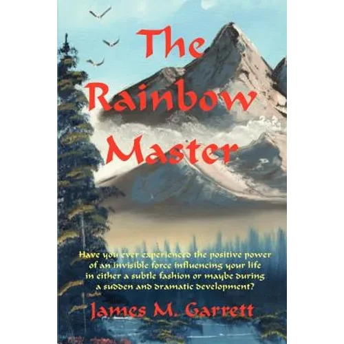 The Rainbow Master: Have You Ever Experienced the Positive Power of an Invisible Force Influencing Your Life in Either a Subtle Fashion or - Paperback