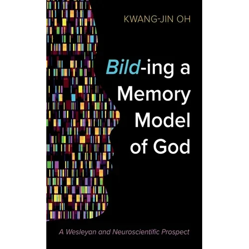 Bild-Ing a Memory Model of God: A Wesleyan and Neuroscientific Prospect - Hardcover