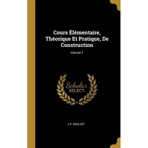 Cours Élémentaire, Théorique Et Pratique, De Construction; Volume 1 - Hardcover
