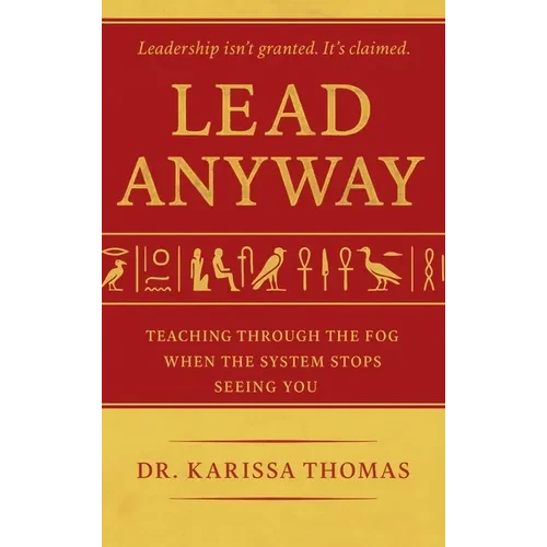 Lead Anyway: Teaching Through the Fog When the System Stops Seeing You - Hardcover