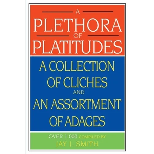 A Plethora of Platitudes: A Collection of Cliches and an Assortment of Adages - Paperback