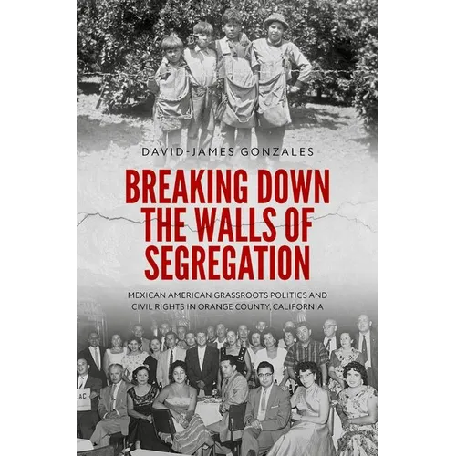 Breaking Down the Walls of Segregation: Mexican American Grassroots Politics and Civil Rights in Orange County, California
