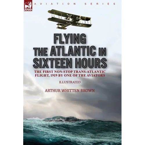 Flying the Atlantic in Sixteen Hours: the First Non-Stop Trans-Atlantic Flight, 1919 by One of the Aviators