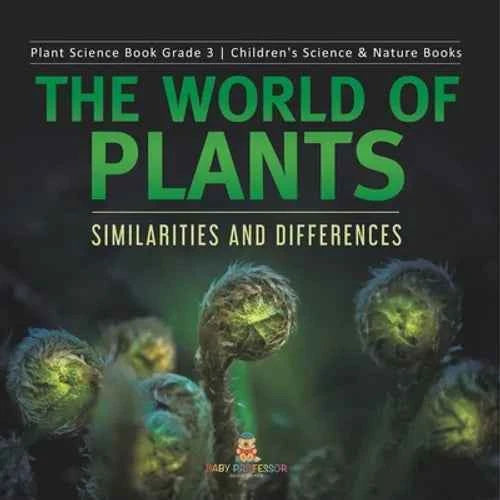 The World of Plants: Similarities and Differences Plant Science Book Grade 3 Children's Science & Nature Books - Paperback