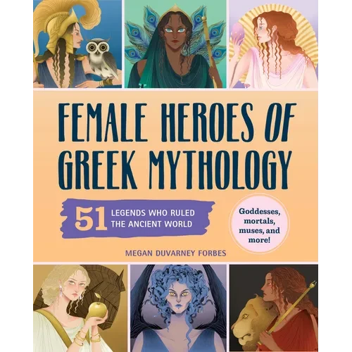 Female Heroes of Greek Mythology: 51 Legends Who Ruled the Ancient World - Hardcover