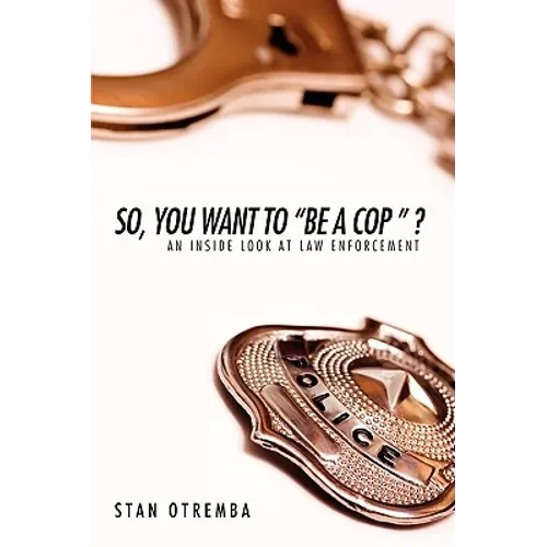 So, You Want to "Be a Cop " ?: An Inside Look at Law Enforcement - Paperback