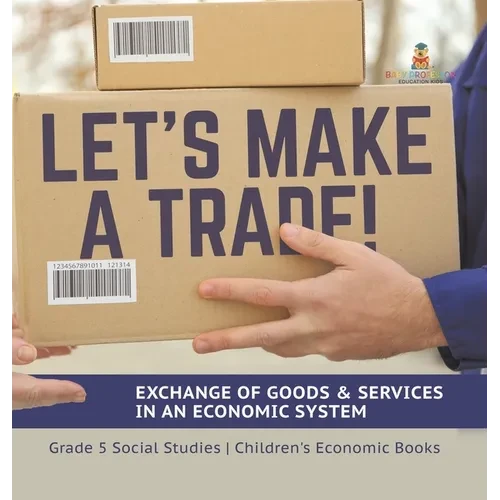 Let's Make a Trade!: Exchange of Goods & Services in an Economic System Grade 5 Social Studies Children's Economic Books - Hardcover