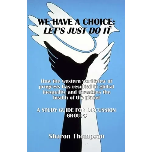 We Have a Choice: How the western worldview of progress has resulted in global inequality and threatens the health of the planet: A Study Guide for Di - Paperback