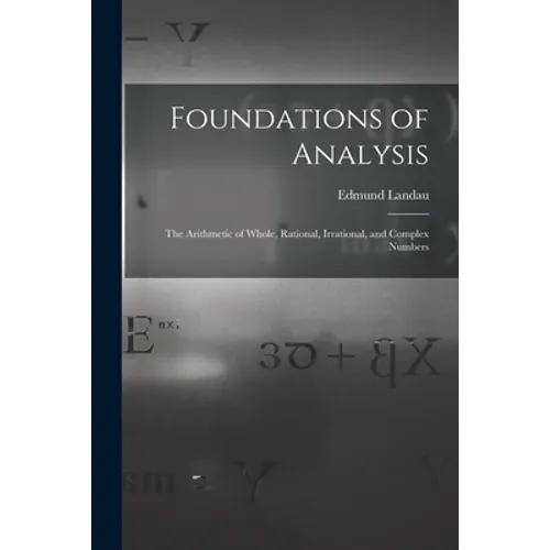 Foundations of Analysis; the Arithmetic of Whole, Rational, Irrational, and Complex Numbers