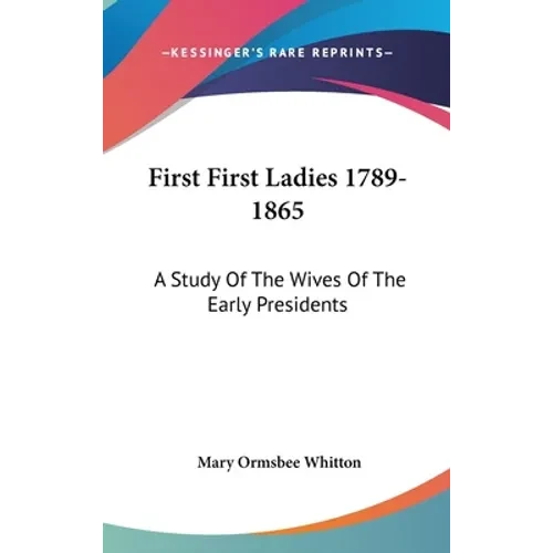 First First Ladies 1789-1865: A Study Of The Wives Of The Early Presidents - Hardcover