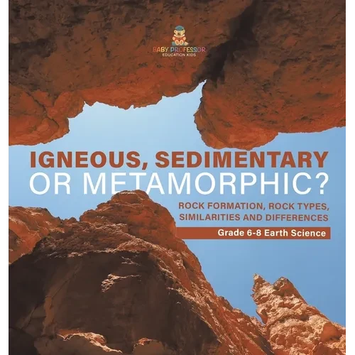 Igneous, Sedimentary or Metamorphic? Rock Formation, Rock Types, Similarities and Differences Grade 6-8 Earth Science - Hardcover
