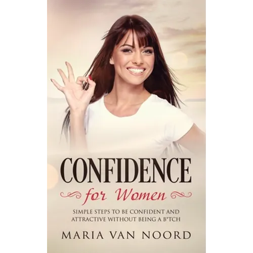 Confidence for Women: Simple Steps to be Confident and Attractive without Being a B*tch