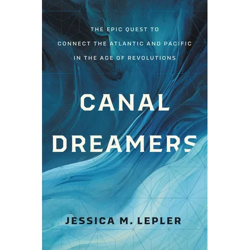 Canal Dreamers: The Epic Quest to Connect the Atlantic and Pacific in the Age of Revolutions - Hardcover