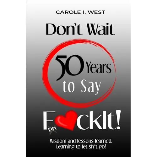 Don't Wait 50 Years to Say F*ckIt!: Wisdom and lessons learned. Learning to let sh*t go! - Paperback - IBook Store