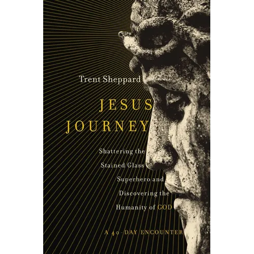 Jesus Journey: Shattering the Stained Glass Superhero and Discovering the Humanity of God