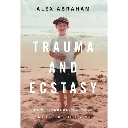 Trauma and Ecstasy: How Psychedelics Made My Life Worth Living - Hardcover