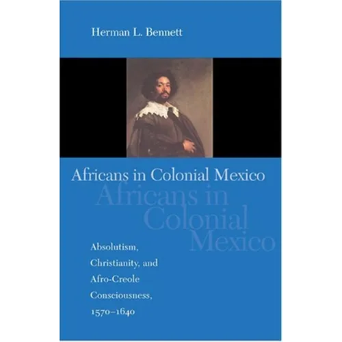 Africans in Colonial Mexico: Absolutism, Christianity, and Afro-Creole Consciousness, 1570-1640 - Paperback - IBook Store