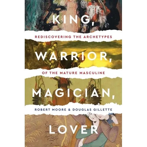 King, Warrior, Magician, Lover: Rediscovering the Archetypes of the Mature Masculine - Paperback
