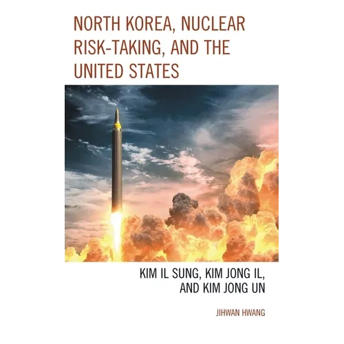 North Korea, Nuclear Risk-Taking, and the United States: Kim Il Sung, Kim Jong Il, and Kim Jong Un - Paperback