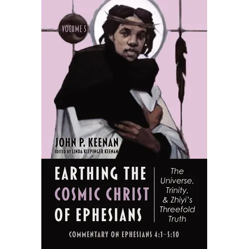 Earthing the Cosmic Christ of Ephesians--The Universe, Trinity, and Zhiyi's Threefold Truth, Volume 5: Commentary on Ephesians 4:1--5:10 - Paperback