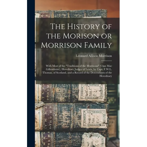 The History of the Morison or Morrison Family [electronic Resource]: With Most of the "Traditions of the Morrisons" (clan Mac Gillemhuire), Hereditary - Hardcover - IBook Store