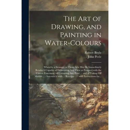 The Art of Drawing, and Painting in Water-colours: Whereby a Stranger to Those Arts May Be Immediately Render'd Capable of Delineating Any View or Pro - Paperback - IBook Store