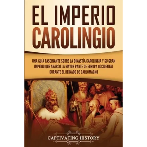 El Imperio carolingio: Una guía fascinante sobre la Dinastía carolingia y su gran imperio que abarcó la mayor parte de Europa Occidental durante el re - Paperback