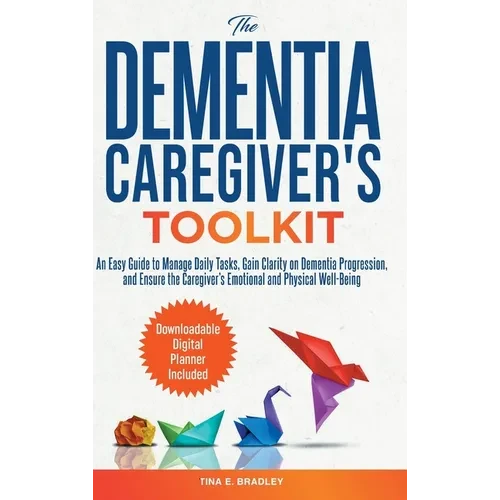 The Dementia Caregiver's Toolkit: An Easy Guide to Manage Daily Tasks, Gain Clarity on Dementia Progression, and Ensure the Caregiver's Emotional and - Hardcover