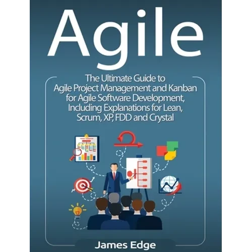 Agile: The Ultimate Guide to Agile Project Management and Kanban for Agile Software Development, Including Explanations for Lean, Scrum, XP, FDD and C - Hardcover
