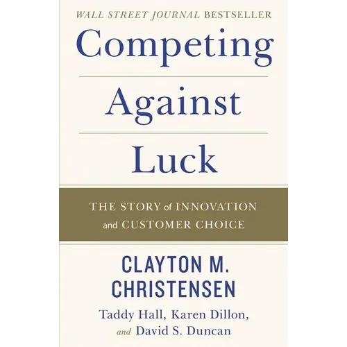 Competing Against Luck: The Story of Innovation and Customer Choice - Hardcover