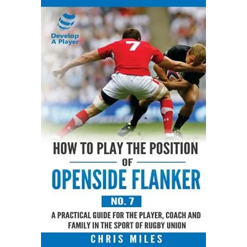 How to Play the Position of Openside Flanker (No.7): A practical guide for the player, coach and family in the sport of rugby union - Paperback