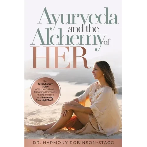 Ayurveda and The Alchemy of HER: The Revolutionary Guide to Women's Health, Balancing Hormones, Finding Purpose and Becoming Your HigHERself - Paperback